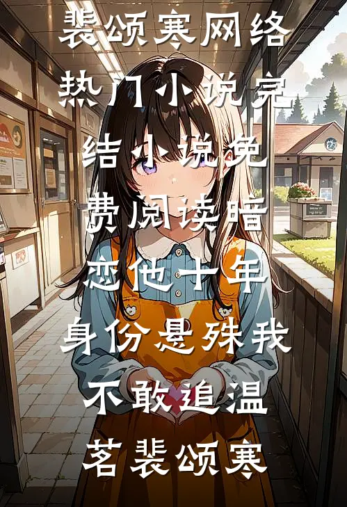 暗恋他十年，身份悬殊我不敢追(温茗裴颂寒)网络热门小说_完结小说免费阅读暗恋他十年，身份悬殊我不敢追温茗裴颂寒