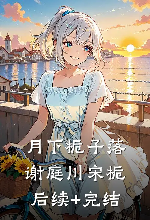 月下栀子落谢庭川宋栀后续+完结