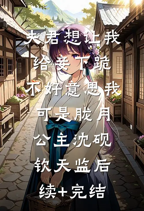 夫君想让我给妾下跪，不好意思我可是胧月公主沈砚钦天监后续+完结
