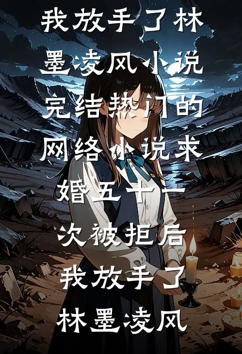 求婚五十一次被拒后，我放手了林墨凌风小说完结_热门的网络小说求婚五十一次被拒后，我放手了(林墨凌风)