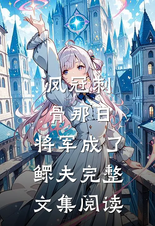 凤冠刺骨那日，将军成了鳏夫完整文集阅读