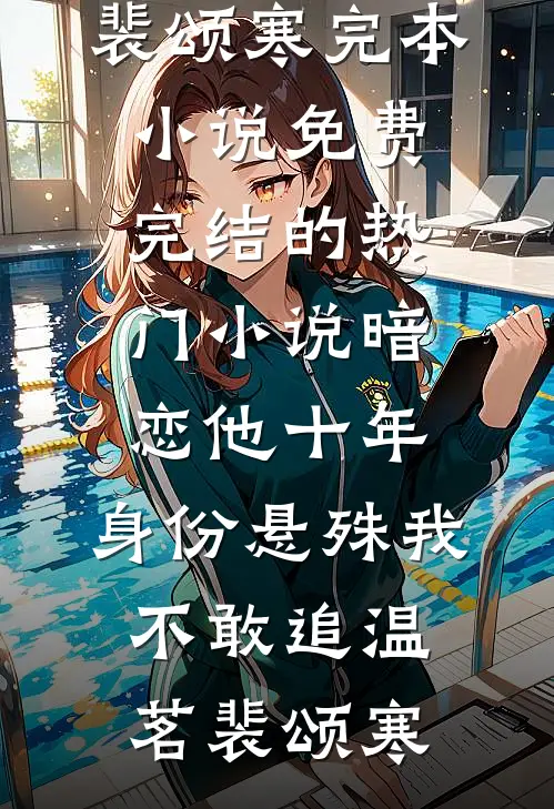 暗恋他十年，身份悬殊我不敢追温茗裴颂寒完本小说免费_完结的热门小说暗恋他十年，身份悬殊我不敢追(温茗裴颂寒)