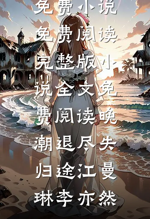 晚潮退尽失归途(江曼琳李亦然)免费小说免费阅读_完整版小说全文免费阅读晚潮退尽失归途江曼琳李亦然