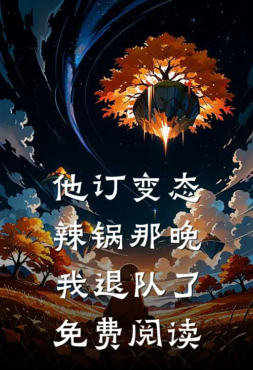 他订变态辣锅那晚，我退队了免费阅读