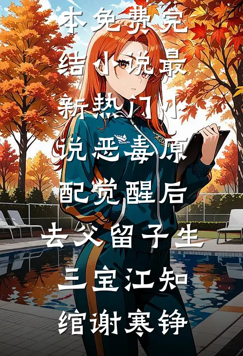 恶毒原配觉醒后，去父留子生三宝(江知绾谢寒铮)全本免费完结小说_最新热门小说恶毒原配觉醒后，去父留子生三宝(江知绾谢寒铮)
