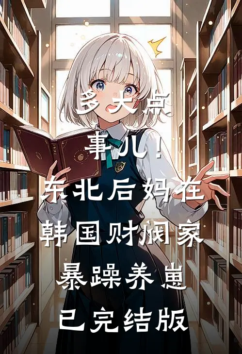 多大点事儿！东北后妈在韩国财阀家暴躁养崽已完结版