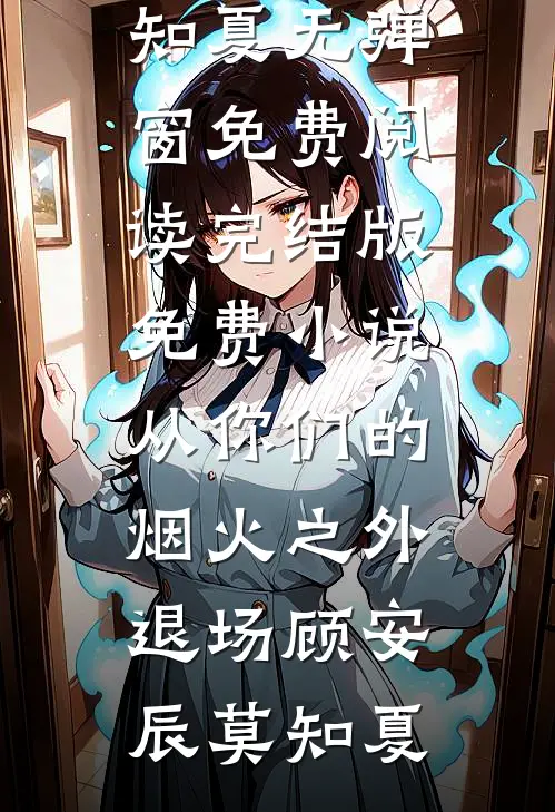 从你们的烟火之外退场(顾安辰莫知夏)无弹窗免费阅读_完结版免费小说从你们的烟火之外退场顾安辰莫知夏