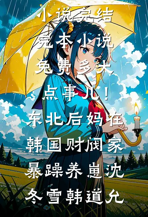多大点事儿！东北后妈在韩国财阀家暴躁养崽沈冬雪韩道允小说完结_完本小说免费多大点事儿！东北后妈在韩国财阀家暴躁养崽(沈冬雪韩道允)