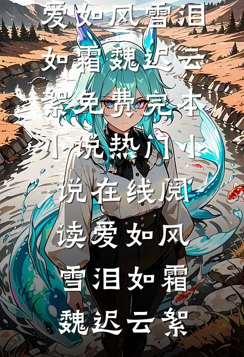 爱如风雪泪如霜(魏迟云絮)免费完本小说_热门小说在线阅读爱如风雪泪如霜(魏迟云絮)