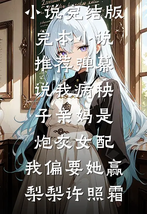 弹幕说我病秧子亲妈是炮灰女配，我偏要她赢梨梨许照霜小说完结版_完本小说推荐弹幕说我病秧子亲妈是炮灰女配，我偏要她赢梨梨许照霜