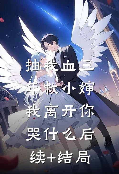 抽我血三年救小婶，我离开你哭什么后续+结局