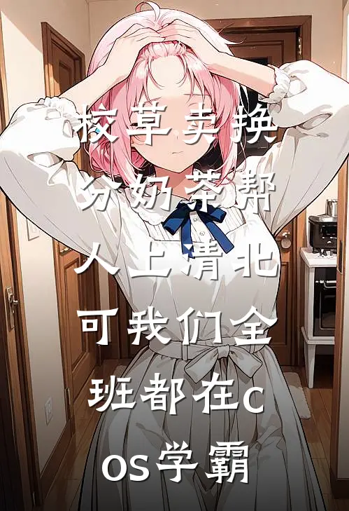 校草卖换分奶茶帮人上清北，可我们全班都在cos学霸