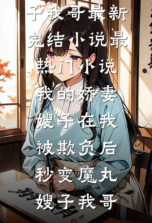 我的娇妻嫂子在我被欺负后，秒变魔丸嫂子我哥最新完结小说_最热门小说我的娇妻嫂子在我被欺负后，秒变魔丸(嫂子我哥)