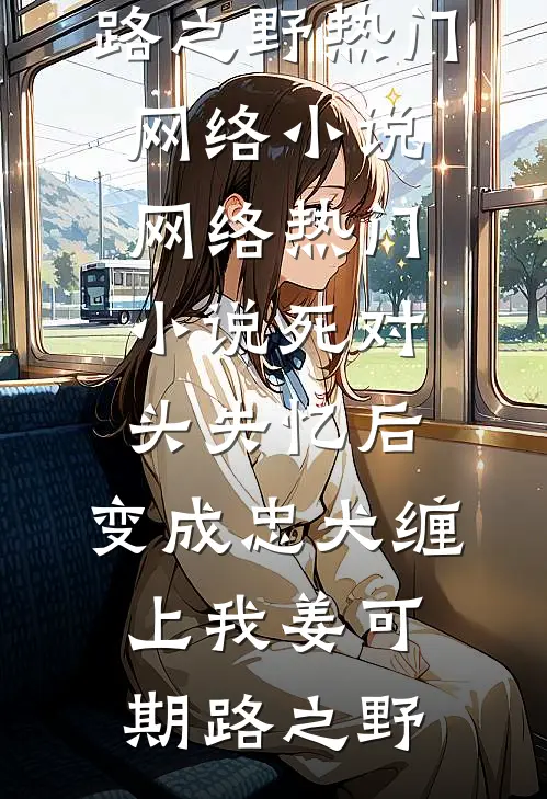 死对头失忆后，变成忠犬缠上我姜可期路之野热门网络小说_网络热门小说死对头失忆后，变成忠犬缠上我姜可期路之野