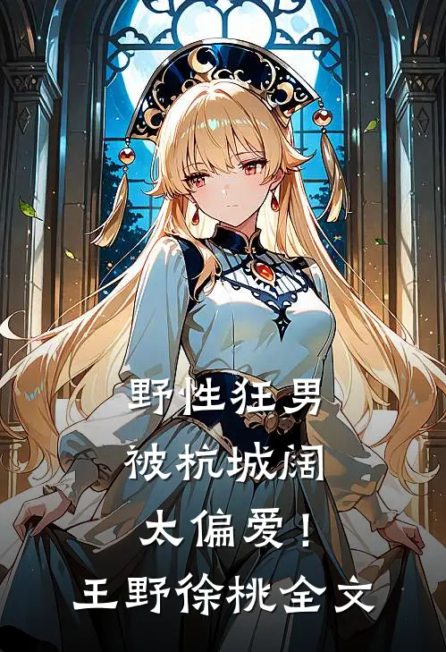 野性狂男，被杭城阔太偏爱！王野徐桃全文