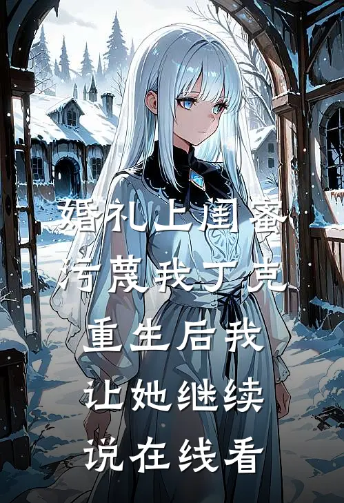婚礼上闺蜜污蔑我丁克，重生后我让她继续说在线看