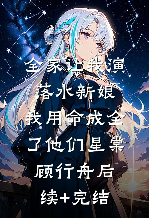 全家让我演落水新娘，我用命成全了他们星棠顾行舟后续+完结
