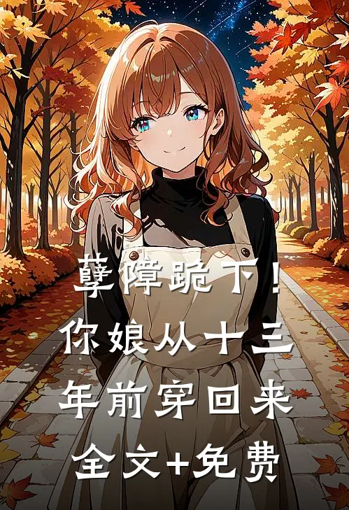 孽障跪下！你娘从十三年前穿回来全文+免费