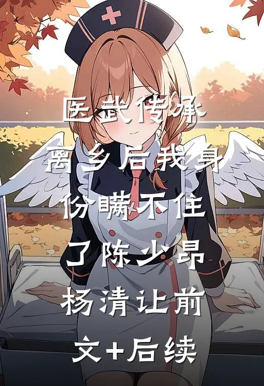 医武传承，离乡后我身份瞒不住了陈少昂杨清让前文+后续