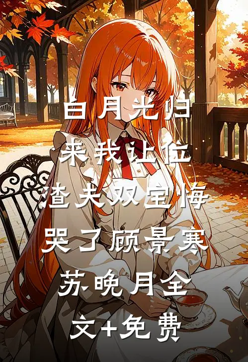 白月光归来我让位，渣夫双宝悔哭了顾景寒苏晚月全文+免费