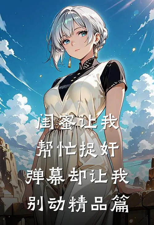 闺蜜让我帮忙捉奸，弹幕却让我别动精品篇