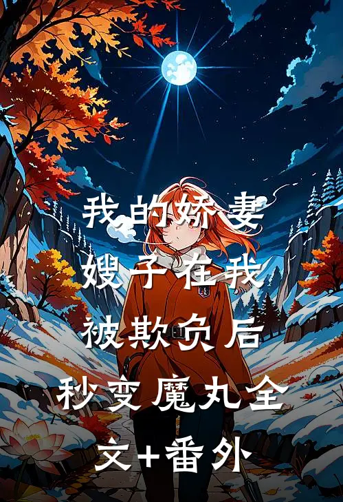 我的娇妻嫂子在我被欺负后，秒变魔丸全文+番外