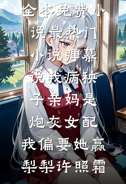 弹幕说我病秧子亲妈是炮灰女配，我偏要她赢梨梨许照霜全本免费小说_最热门小说弹幕说我病秧子亲妈是炮灰女配，我偏要她赢(梨梨许照霜)