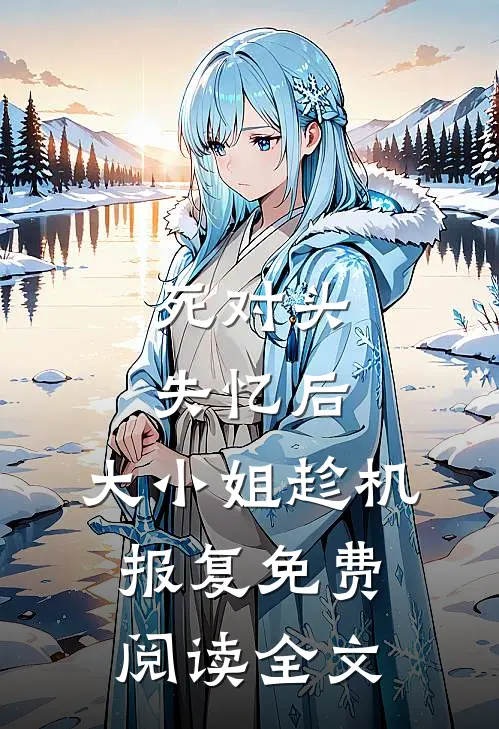 死对头失忆后，大小姐趁机报复免费阅读全文