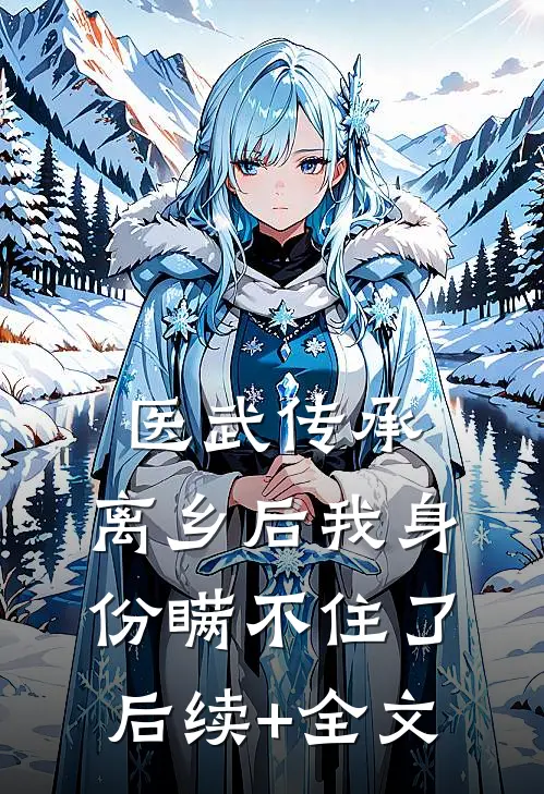 医武传承，离乡后我身份瞒不住了后续+全文