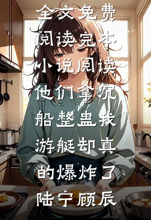 他们拿沉船整蛊我，游艇却真的爆炸了(陆宁顾辰)完结版小说全文免费阅读_完本小说阅读他们拿沉船整蛊我，游艇却真的爆炸了陆宁顾辰