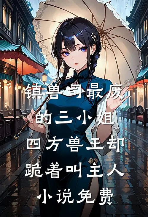 镇兽司最废的三小姐，四方兽王却跪着叫主人小说免费