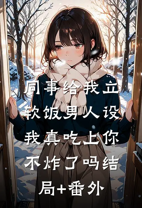 同事给我立软饭男人设，我真吃上你不炸了吗结局+番外