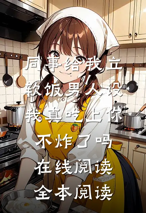 同事给我立软饭男人设，我真吃上你不炸了吗在线阅读全本阅读