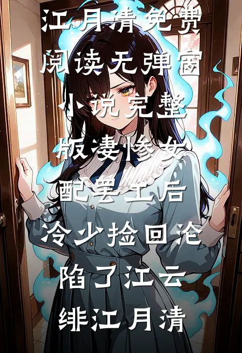 凄惨女配罢工后，冷少捡回沦陷了江云绯江月清免费阅读无弹窗_小说完整版凄惨女配罢工后，冷少捡回沦陷了(江云绯江月清)