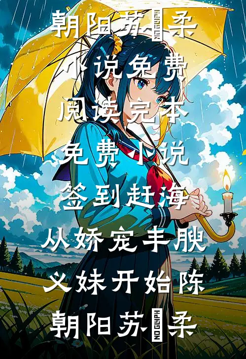 签到赶海：从娇宠丰腴义妹开始陈朝阳苏玥柔小说免费阅读_完本免费小说签到赶海：从娇宠丰腴义妹开始陈朝阳苏玥柔