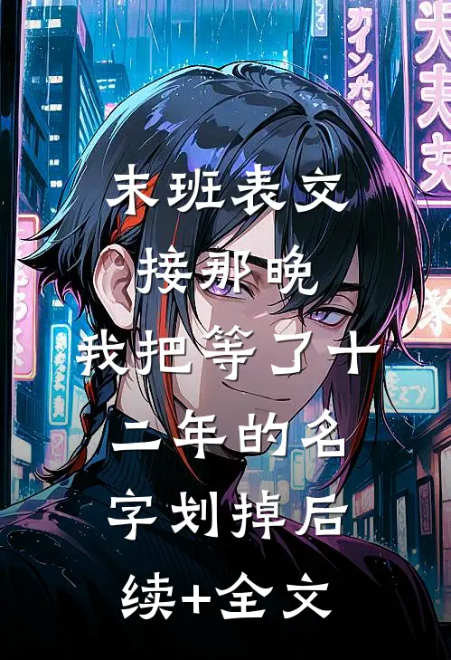 末班表交接那晚，我把等了十二年的名字划掉后续+全文