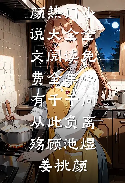 心有千千问，从此负离殇(顾池煜姜桃颜)热门小说大全_全文阅读免费全集心有千千问，从此负离殇(顾池煜姜桃颜)