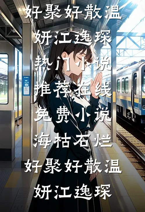 海枯石烂，好聚好散温妍江逸琛热门小说推荐_在线免费小说海枯石烂，好聚好散(温妍江逸琛)
