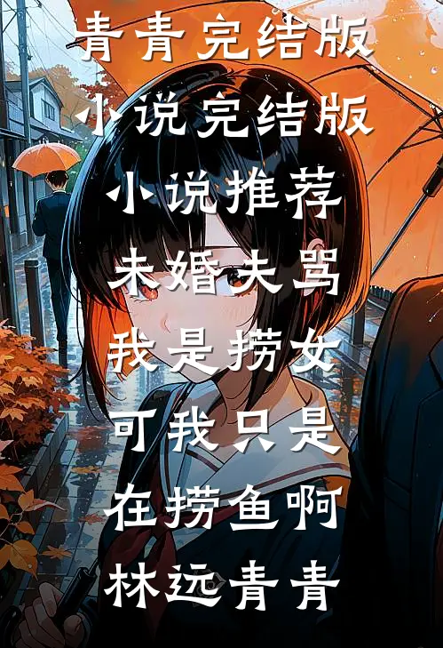 未婚夫骂我是捞女，可我只是在捞鱼啊(林远青青)完结版小说_完结版小说推荐未婚夫骂我是捞女，可我只是在捞鱼啊(林远青青)