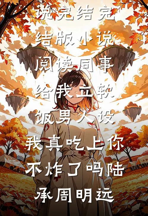 同事给我立软饭男人设，我真吃上你不炸了吗(陆承周明远)免费小说完结_完结版小说阅读同事给我立软饭男人设，我真吃上你不炸了吗陆承周明远