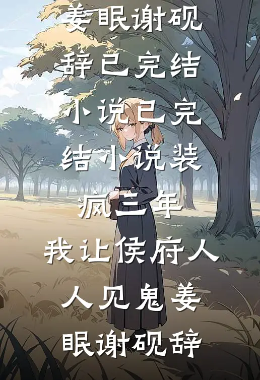 装疯三年，我让侯府人人见鬼姜眠谢砚辞已完结小说_已完结小说装疯三年，我让侯府人人见鬼姜眠谢砚辞