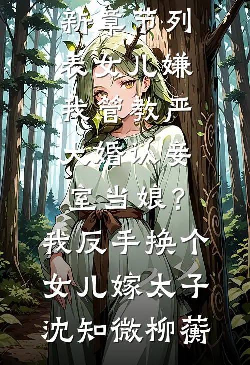 女儿嫌我管教严大婚认妾室当娘？我反手换个女儿嫁太子(沈知微柳蘅)无弹窗小说免费阅读_最新章节列表女儿嫌我管教严大婚认妾室当娘？我反手换个女儿嫁太子沈知微柳蘅