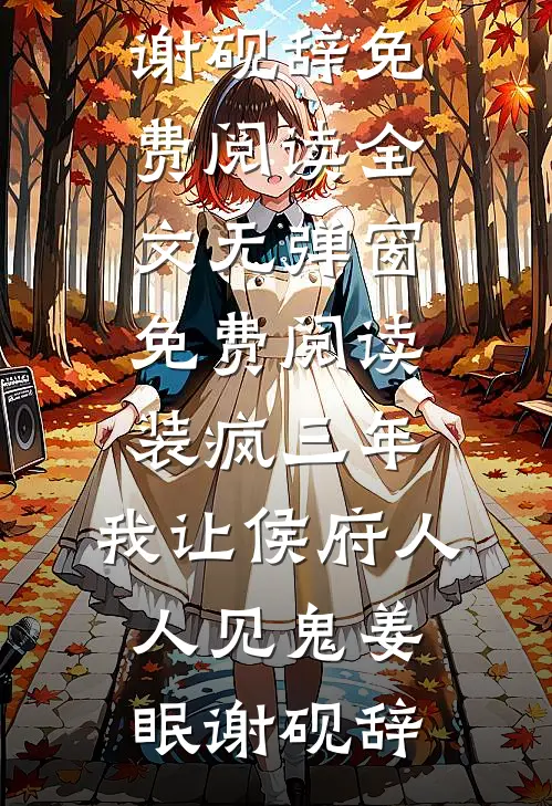 装疯三年，我让侯府人人见鬼姜眠谢砚辞免费阅读全文_无弹窗免费阅读装疯三年，我让侯府人人见鬼姜眠谢砚辞