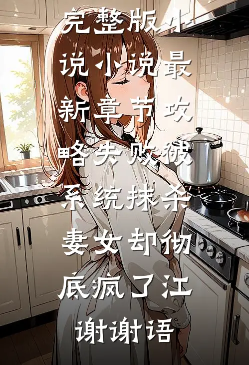 攻略失败被系统抹杀，妻女却彻底疯了(江谢谢语)免费完整版小说_小说最新章节攻略失败被系统抹杀，妻女却彻底疯了江谢谢语