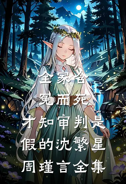 全家含冤而死，才知审判是假的沈繁星周瑾言全集