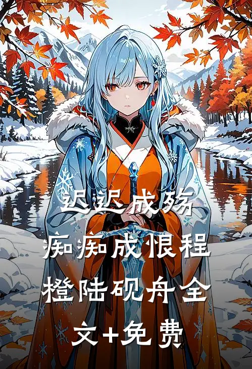 迟迟成殇，痴痴成恨程橙陆砚舟全文+免费