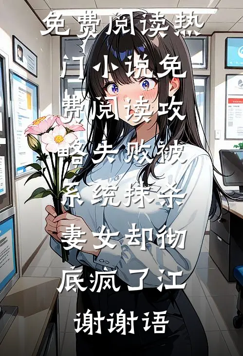 攻略失败被系统抹杀，妻女却彻底疯了(江谢谢语)免费小说免费阅读_热门小说免费阅读攻略失败被系统抹杀，妻女却彻底疯了江谢谢语