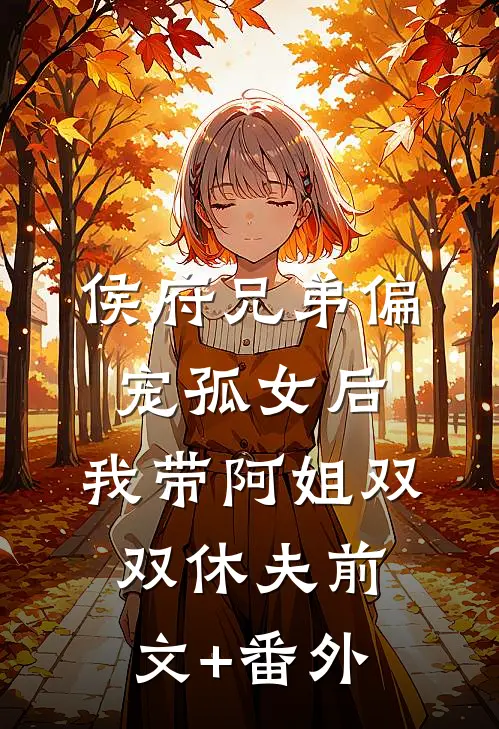 侯府兄弟偏宠孤女后，我带阿姐双双休夫前文+番外