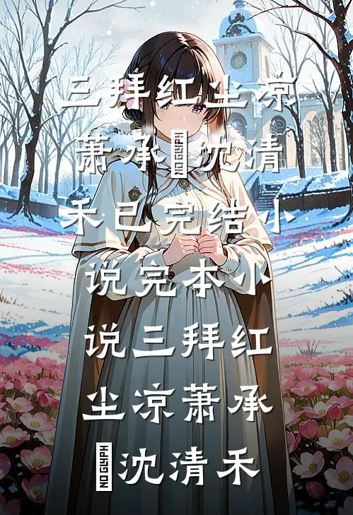 三拜红尘凉萧承璟沈清禾已完结小说_完本小说三拜红尘凉(萧承璟沈清禾)