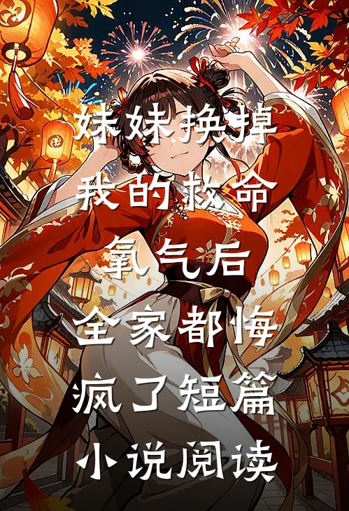 妹妹换掉我的救命氧气后，全家都悔疯了短篇小说阅读